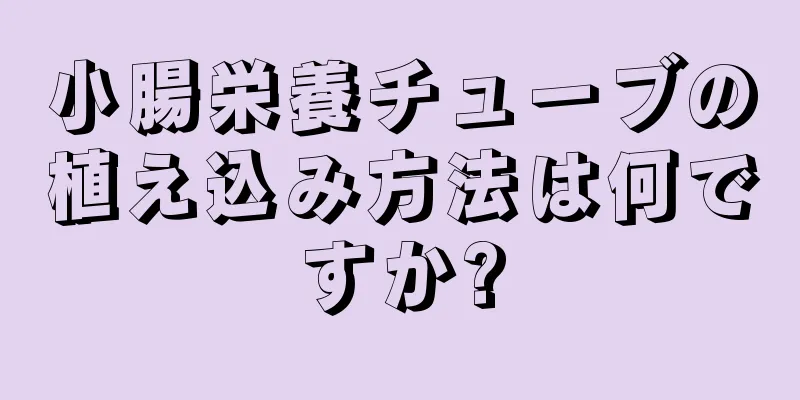 小腸栄養チューブの植え込み方法は何ですか?