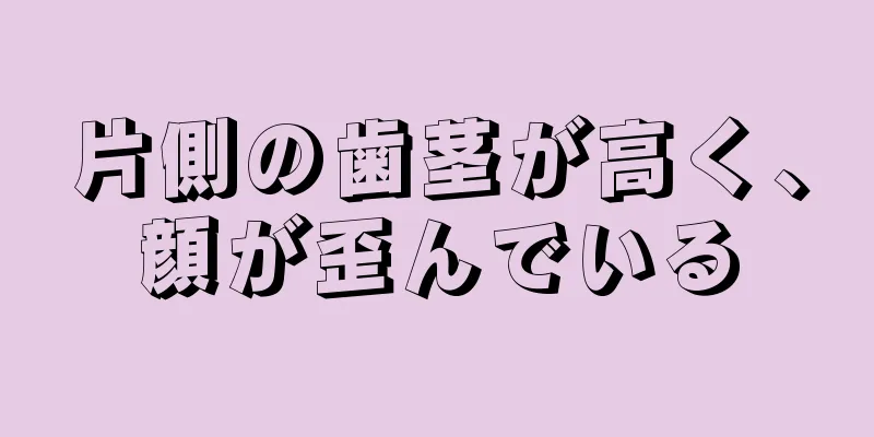 片側の歯茎が高く、顔が歪んでいる