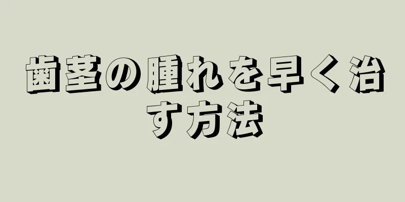 歯茎の腫れを早く治す方法