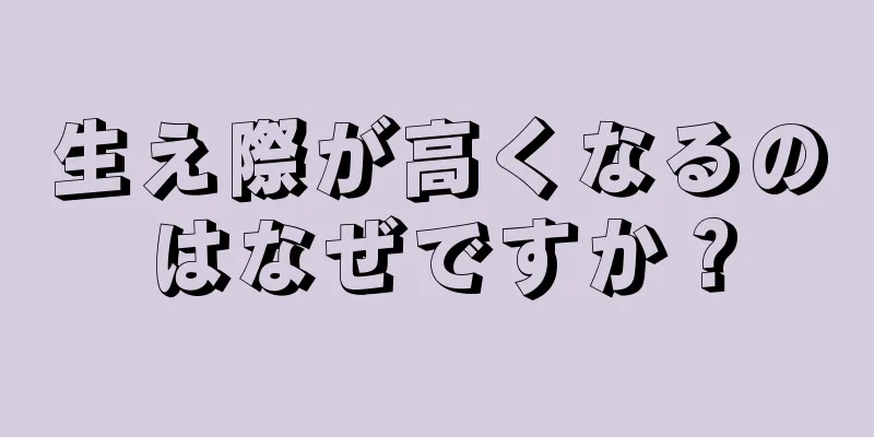 生え際が高くなるのはなぜですか？