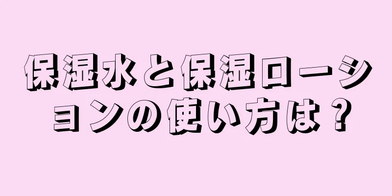 保湿水と保湿ローションの使い方は？