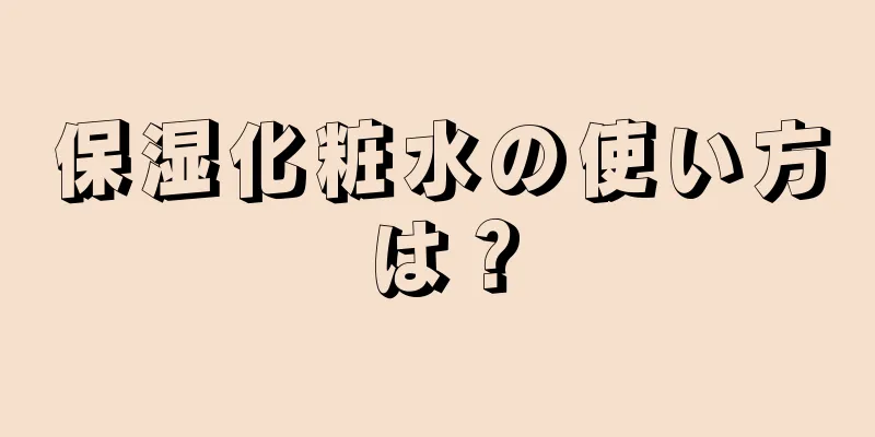 保湿化粧水の使い方は？