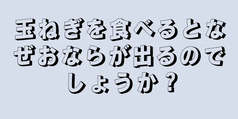 玉ねぎを食べるとなぜおならが出るのでしょうか？