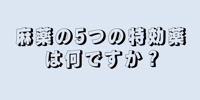 麻薬の5つの特効薬は何ですか？