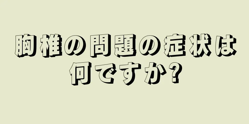 胸椎の問題の症状は何ですか?