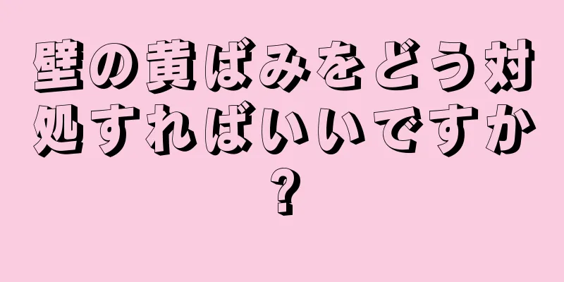 壁の黄ばみをどう対処すればいいですか?