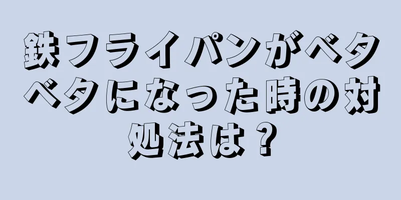 鉄フライパンがベタベタになった時の対処法は？