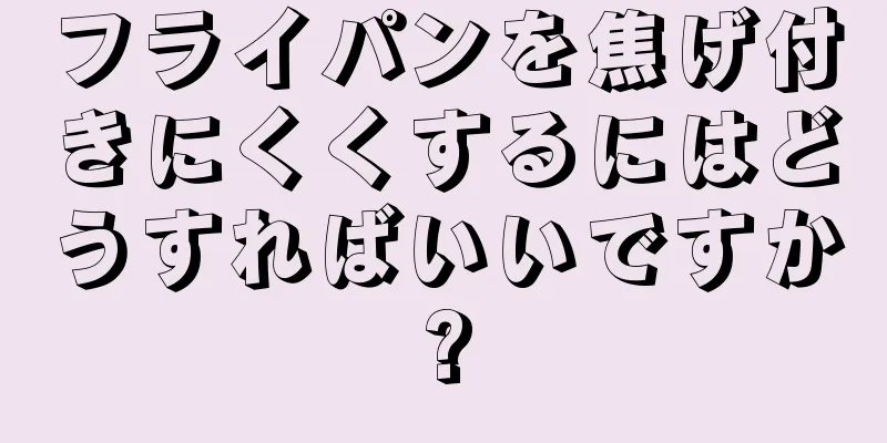 フライパンを焦げ付きにくくするにはどうすればいいですか?