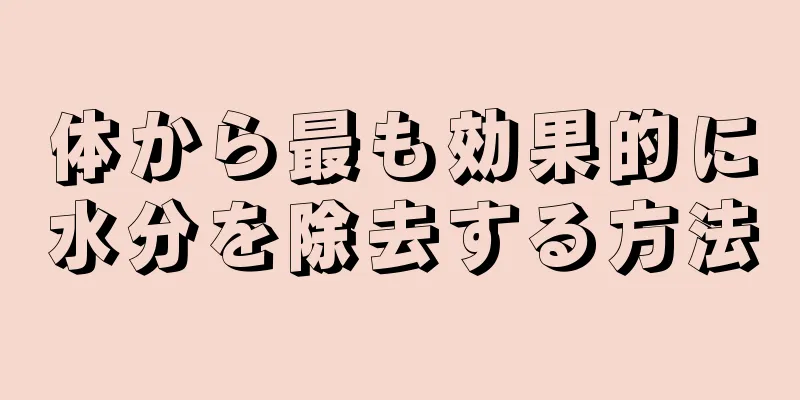 体から最も効果的に水分を除去する方法