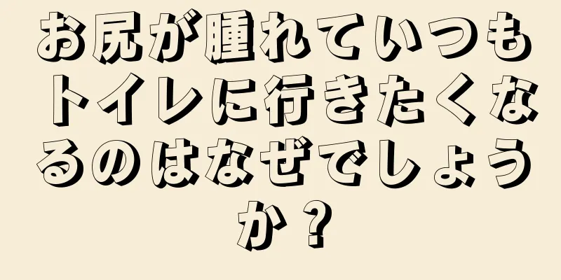 お尻が腫れていつもトイレに行きたくなるのはなぜでしょうか？