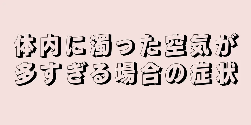 体内に濁った空気が多すぎる場合の症状