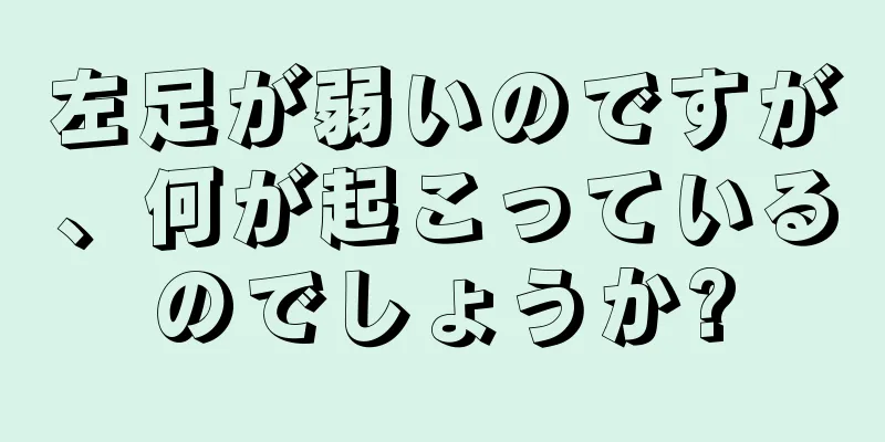 左足が弱いのですが、何が起こっているのでしょうか?