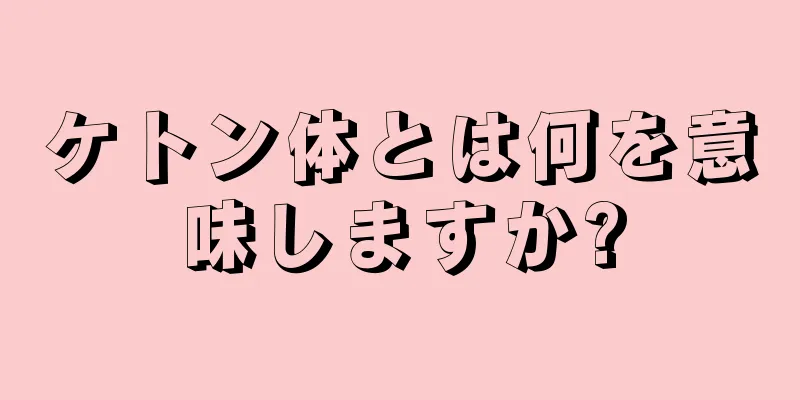 ケトン体とは何を意味しますか?