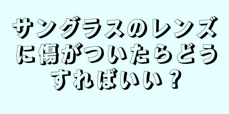 サングラスのレンズに傷がついたらどうすればいい？