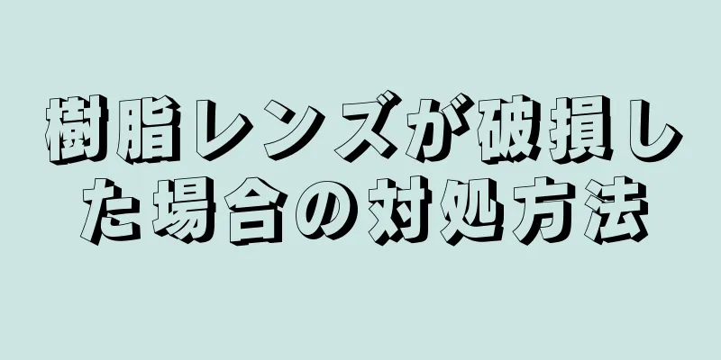 樹脂レンズが破損した場合の対処方法