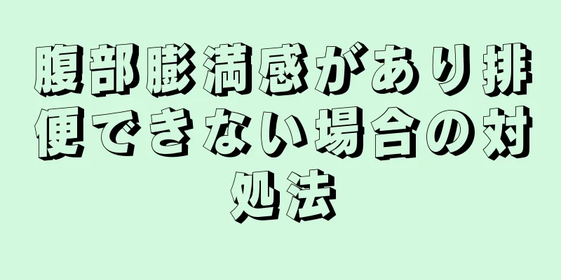 腹部膨満感があり排便できない場合の対処法