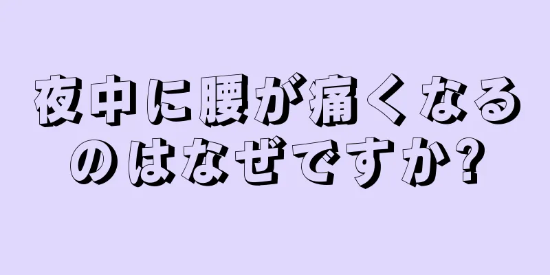 夜中に腰が痛くなるのはなぜですか?