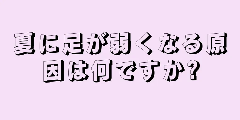 夏に足が弱くなる原因は何ですか?