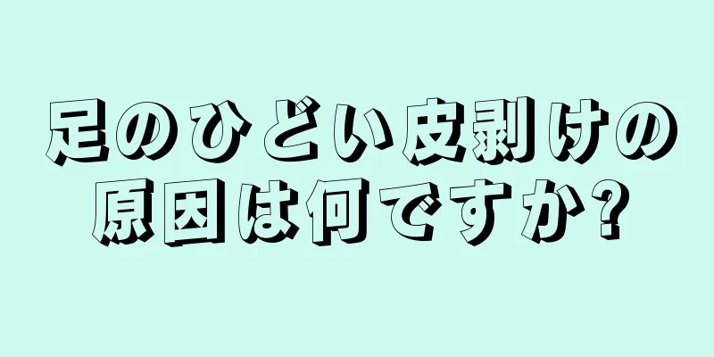 足のひどい皮剥けの原因は何ですか?