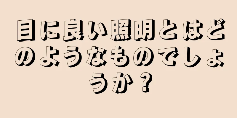 目に良い照明とはどのようなものでしょうか？