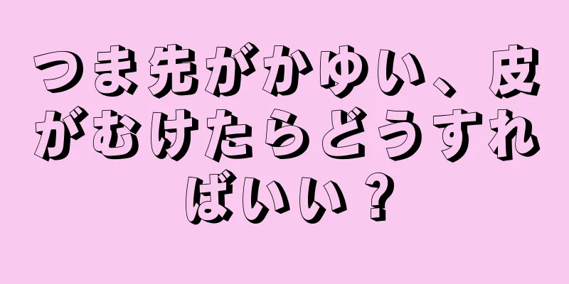 つま先がかゆい、皮がむけたらどうすればいい？