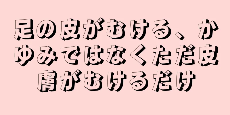 足の皮がむける、かゆみではなくただ皮膚がむけるだけ