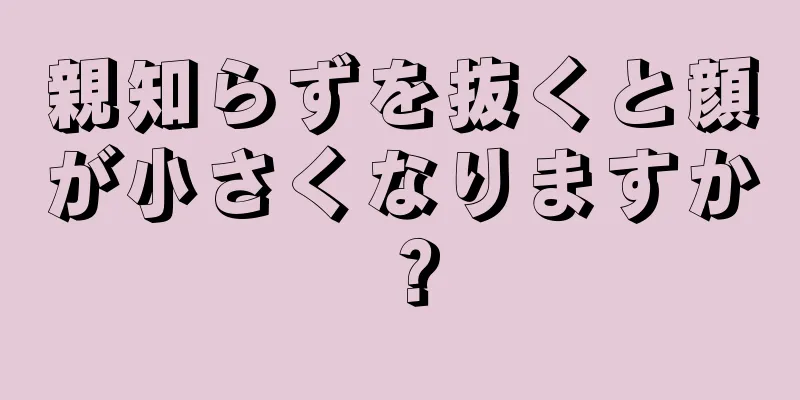 親知らずを抜くと顔が小さくなりますか？