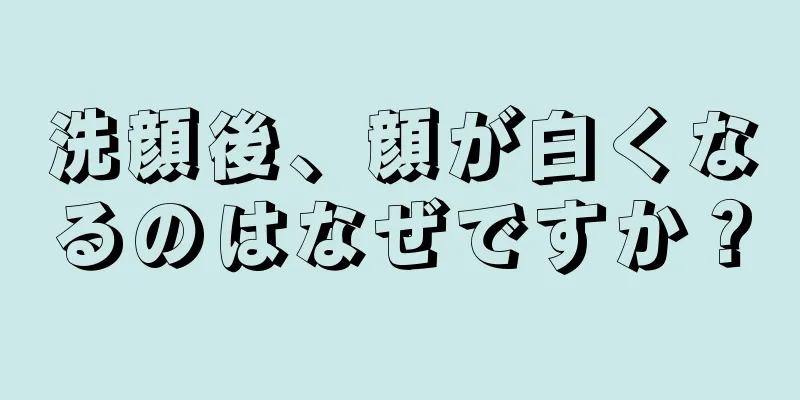 洗顔後、顔が白くなるのはなぜですか？