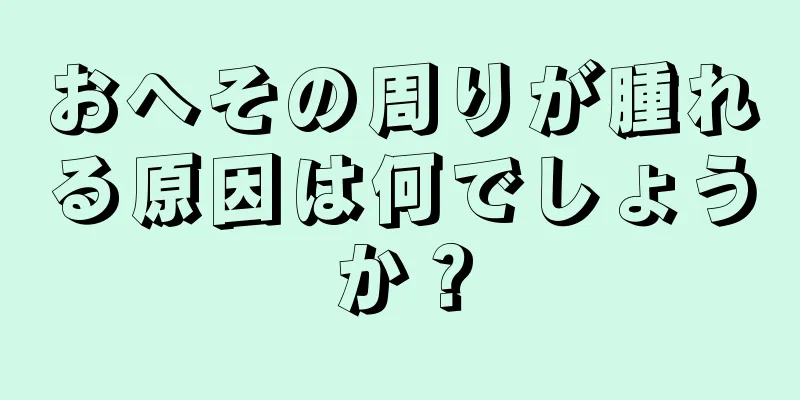 おへその周りが腫れる原因は何でしょうか？