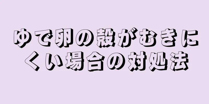 ゆで卵の殻がむきにくい場合の対処法