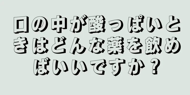 口の中が酸っぱいときはどんな薬を飲めばいいですか？