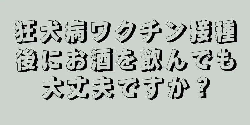 狂犬病ワクチン接種後にお酒を飲んでも大丈夫ですか？