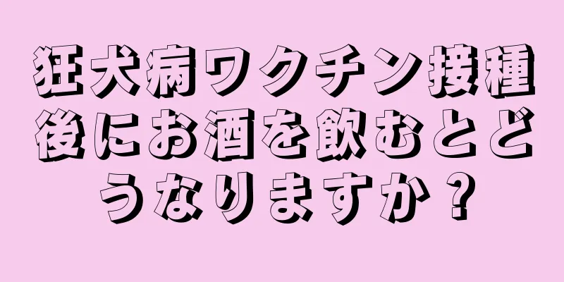 狂犬病ワクチン接種後にお酒を飲むとどうなりますか？