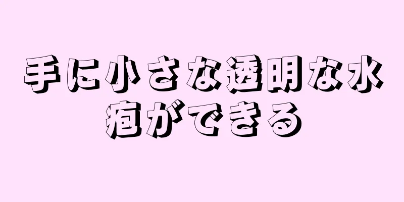 手に小さな透明な水疱ができる