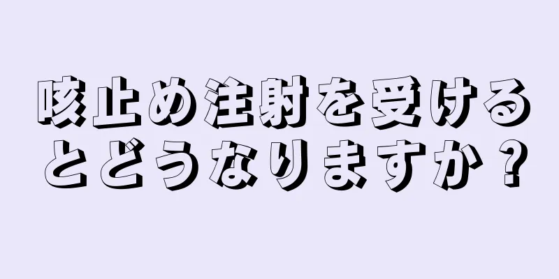 咳止め注射を受けるとどうなりますか？