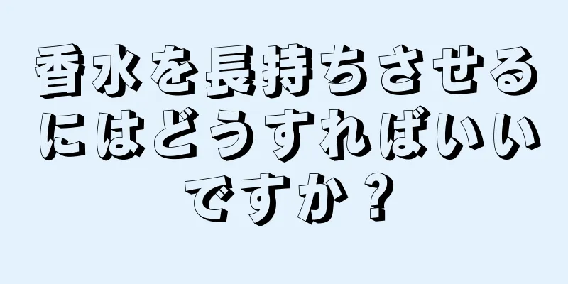 香水を長持ちさせるにはどうすればいいですか？