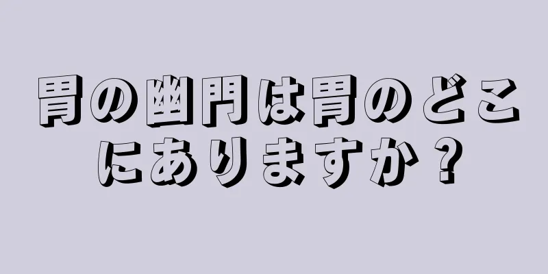 胃の幽門は胃のどこにありますか？