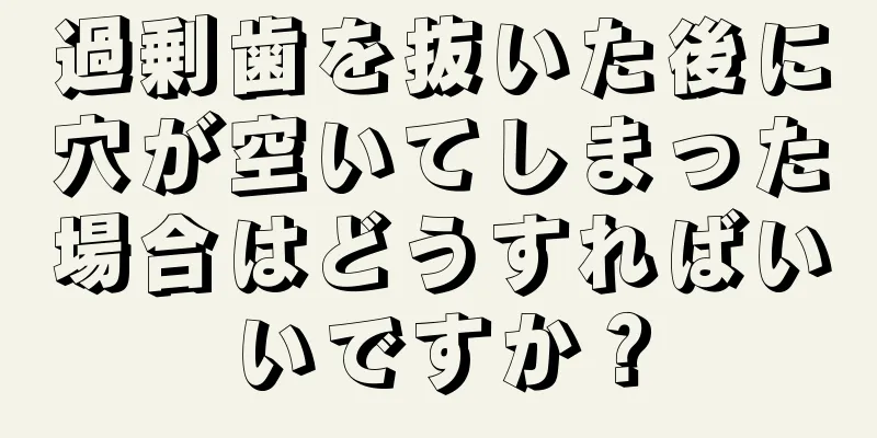 過剰歯を抜いた後に穴が空いてしまった場合はどうすればいいですか？