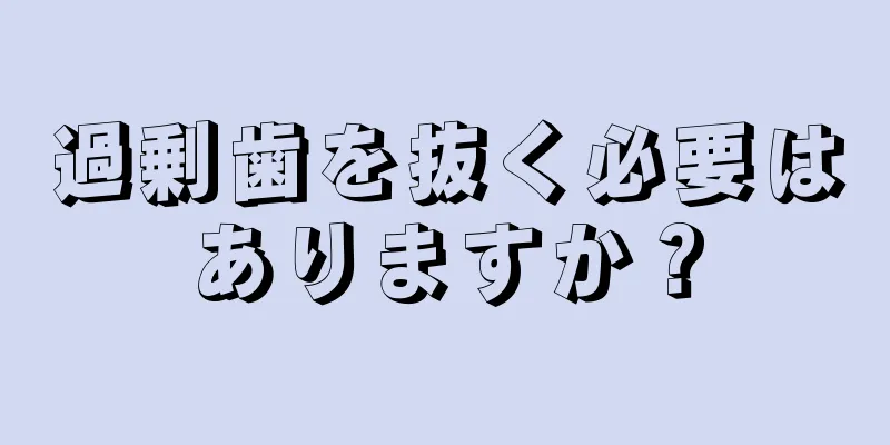 過剰歯を抜く必要はありますか？