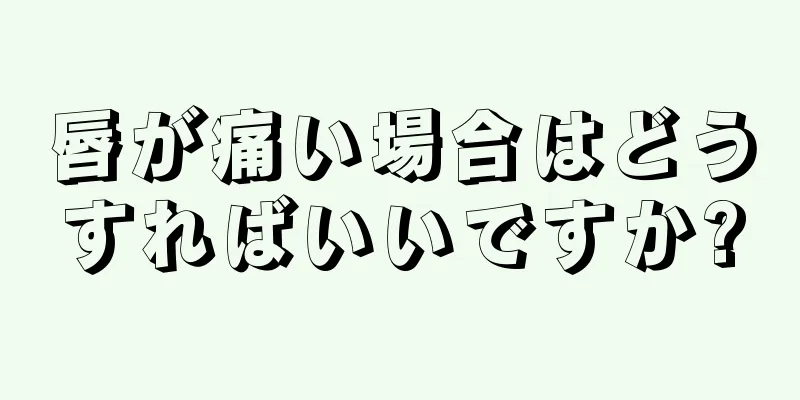 唇が痛い場合はどうすればいいですか?