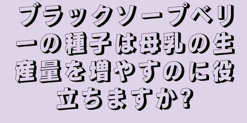 ブラックソープベリーの種子は母乳の生産量を増やすのに役立ちますか?