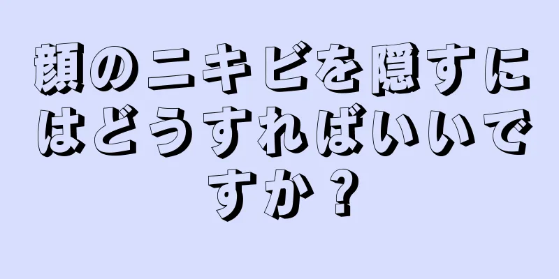 顔のニキビを隠すにはどうすればいいですか？