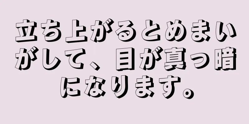 立ち上がるとめまいがして、目が真っ暗になります。