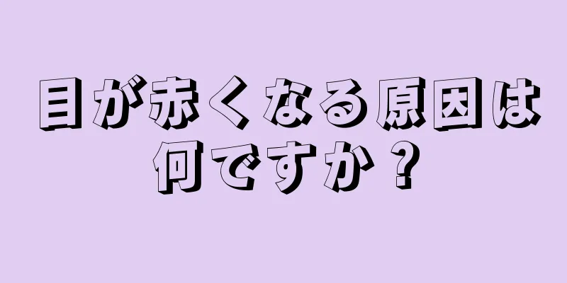 目が赤くなる原因は何ですか？