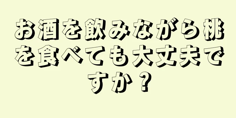 お酒を飲みながら桃を食べても大丈夫ですか？