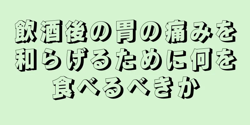 飲酒後の胃の痛みを和らげるために何を食べるべきか