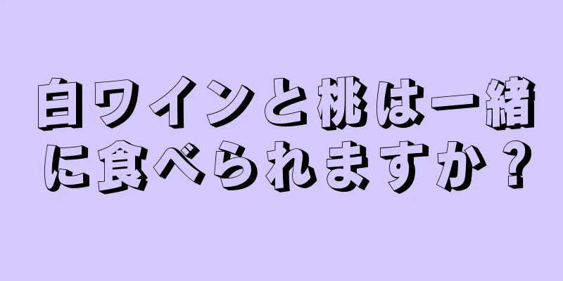 白ワインと桃は一緒に食べられますか？