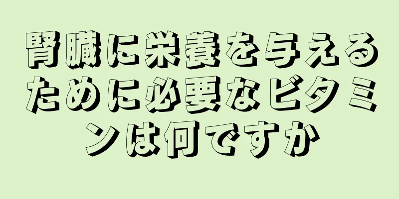 腎臓に栄養を与えるために必要なビタミンは何ですか