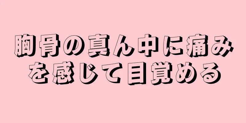 胸骨の真ん中に痛みを感じて目覚める