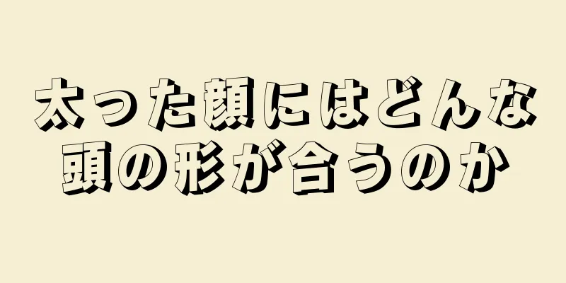 太った顔にはどんな頭の形が合うのか